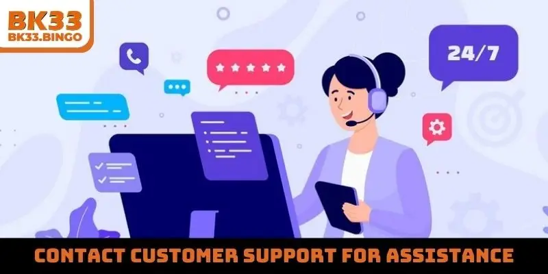 Contact customer support for assistance